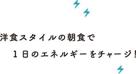 洋食スタイルの朝食で1日のエネルギーをチャージ！