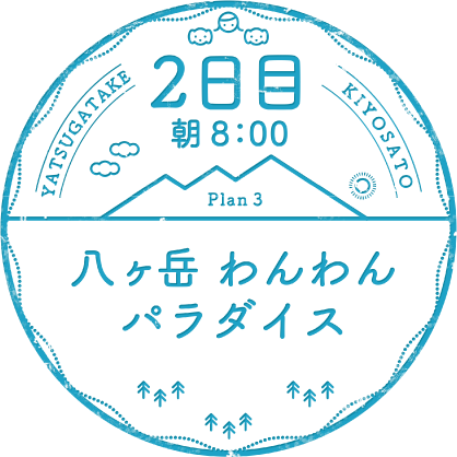 2日目 朝8：00 Plan 3 八ヶ岳わんわんパラダイス