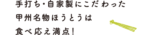 手打ち・自家製にこだわった甲州名物ほうとうは食べ応え満点！