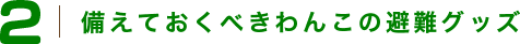 備えておくべきわんこの避難グッズ