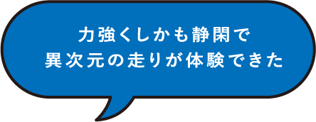 力強くしかも静閑で異次元の走りが体験できた