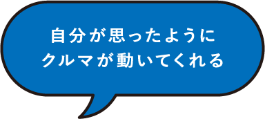 自分が思ったようにクルマが動いてくれる