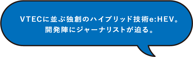 VTECに並ぶ独創のハイブリッド技術 e:HEV。開発陣にジャーナリストが迫る