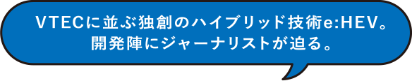 VTECに並ぶ独創のハイブリッド技術 e:HEV。開発陣にジャーナリストが迫る