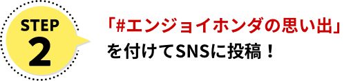 STEP2：「＃エンジョイホンダの思い出」を付けてSNSに投稿！