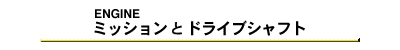 ミッションとドライブシャフト