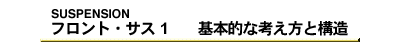 フロント・サス1　基本的な考え方と構造