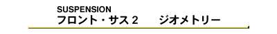 フロント・サス2　ジオメトリー