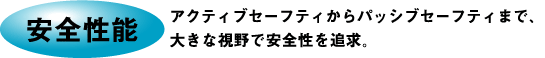 安全性能 アクティブセーフティからパッシブセーフティまで、大きな視野で安全性を追求。