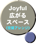 Joyful広がるスペース（空間アレンジ）