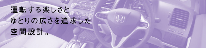 運転する楽しさとゆとりの広さを追求した空間設計。