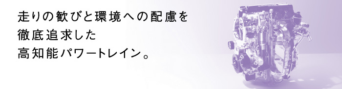 走りの歓びと環境への配慮を徹底追求した高知能パワートレイン。