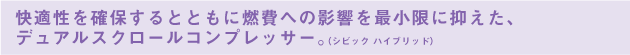 快適性を確保するとともに燃費への影響を最小限に抑えた、デュアルスクロールコンプレッサー。（シビック ハイブリッド）