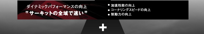 ダイナミックパフォーマンスの向上“サーキットの全域で速い”