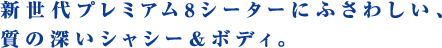 新世代プレミアム8シーターにふさわしい、質の深いシャシー＆ボディ。