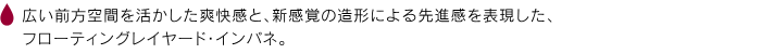 広い前方空間を活かした爽快感と、新感覚の造形による先進感を表現した、フローティングレイヤード・インパネ。