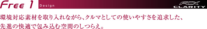 Free1 Design　環境対応素材を取り入れながら、クルマとしての使いやすさを追求した、先進の快適で包み込む空間のしつらえ。