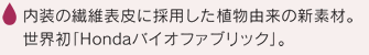 内装の繊維表皮に採用した植物由来の新素材。世界初「Hondaバイオファブリック」。