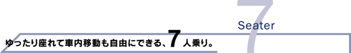 ゆったり座れて車内移動も自由にできる、7人乗り。