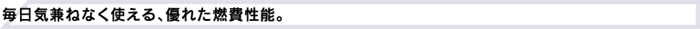 毎日気兼ねなく使える、優れた燃費性能。
