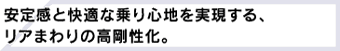 安定感と快適な乗り心地を実現する、リアまわりの高剛性化。