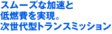 スムーズな加速と低燃費を実現