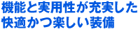 機能と実用性が充実した快適かつ楽しい装備