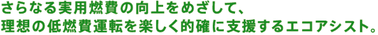 さらなる実用燃費の向上をめざして、理想の低燃費運転を楽しく的確に支援するエコアシスト。