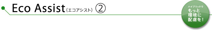 Eco Assist（エコアシスト）-2　ハイブリッドでもっと環境に配慮を！