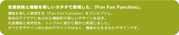 先進技術と機能を楽しいカタチで表現した、『Fun Fun Function』。