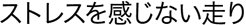 ストレスを感じない走り