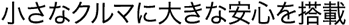 小さなクルマに大きな安心を搭載