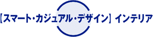 [スマート・カジュアル・デザイン] インテリア