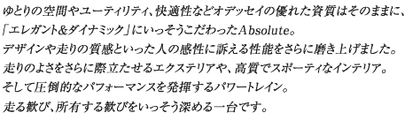 ゆとりの空間やユーティリティ、快適性などオデッセイの優れた資質はそのままに、「エレガント&ダイナミック」にいっそうこだわったAbsolute。デザインや走りの質感といった人の感性に訴える性能をさらに磨き上げました。走りのよさをさらに際立たせるエクステリアや、高質でスポーティなインテリア。そして圧倒的なパフォーマンスを発揮するパワートレイン。走る歓び、所有する歓びをいっそう深める一台です。