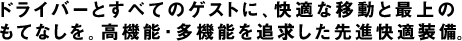 ドライバーとすべてのゲストに、快適な移動と最上のもてなしを。高機能・多機能を追求した先進快適装備。
