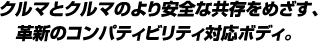 クルマとクルマのより安全な共存をめざす、革新のコンパティビリティ対応ボディ。