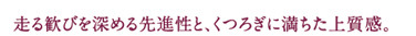 走る歓びを深める先進性と、くつろぎに満ちた上質感。