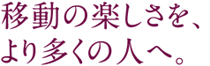 移動の楽しさを、より多くの人へ。