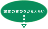 家族の喜びをかなえたい