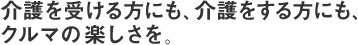 介護を受ける方にも、介護をする方にも、クルマの楽しさを。