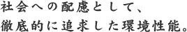 社会への配慮として、徹底的に追求した環境性能。