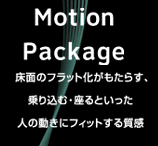 Motion Package　床面のフラット化がもたらす、乗り込む・座るといった人の動きにフィットする質感