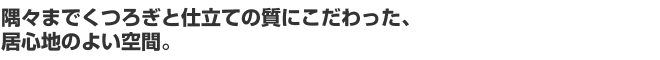 隅々までくつろぎと仕立ての質にこだわった、居心地のよい空間。