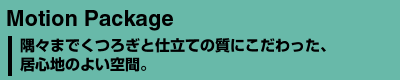 Motion Package　隅々までくつろぎと仕立ての質にこだわった、居心地のよい空間。