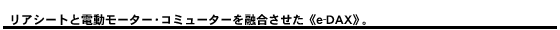 リアシートと電動モーター・コミューターを融合させた《e-DAX》。