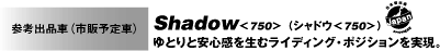 Shadow＜750＞ （シャドウ＜750＞）ゆとりと安心感を生むライディング・ポジションを実現。