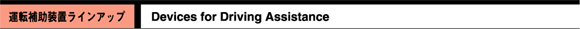 運転補助装置ラインアップ　Devices for Driving Assistance