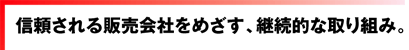 信頼される販売会社をめざす、継続的な取り組み。