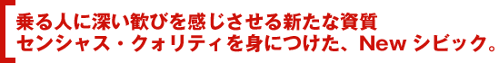 乗る人に深い歓びを感じさせる新たな資質センシャス・クォリティを身につけた、Newシビック。