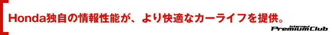 Honda独自の情報性能が、より快適なカーライフを提供。